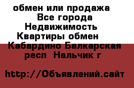 обмен или продажа - Все города Недвижимость » Квартиры обмен   . Кабардино-Балкарская респ.,Нальчик г.